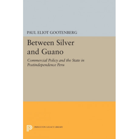 Between Silver and Guano: Commercial Policy and the State in Postindependence Peru