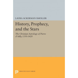 History, Prophecy, and the Stars: The Christian Astrology of Pierre d'Ailly, 1350-1420