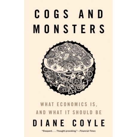 Cogs and Monsters: What Economics Is, and What It Should Be