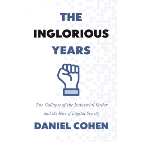 The Inglorious Years: The Collapse of the Industrial Order and the Rise of Digital Society