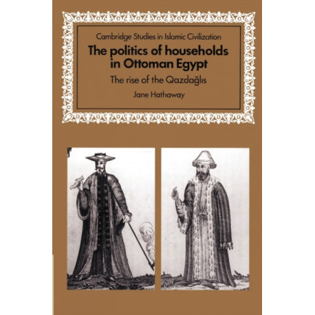 The Politics of Households in Ottoman Egypt: The Rise of the Qazdaglis