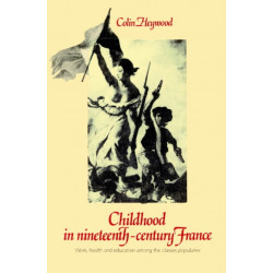 Childhood in Nineteenth-Century France: Work, Health and Education among the 'Classes Populaires'