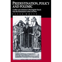 Predestination, Policy and Polemic: Conflict and Consensus in the English Church from the Reformation to the Civil War