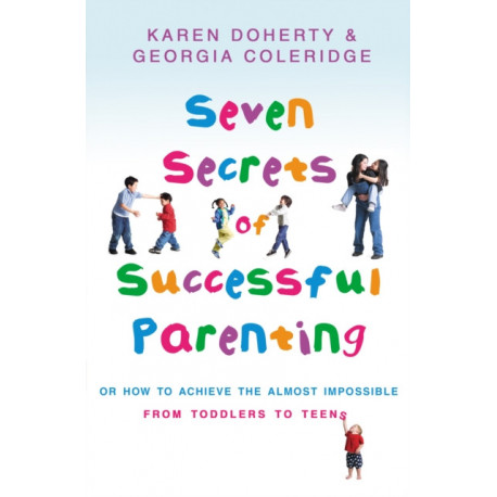 Seven Secrets Of Successful Parenting: Or How to Achieve the Almost Impossible