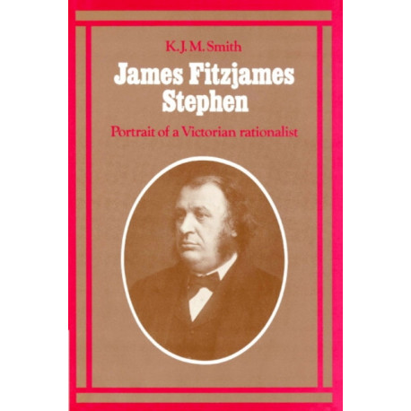 James Fitzjames Stephen: Portrait of a Victorian Rationalist