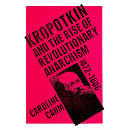 Kropotkin: And the Rise of Revolutionary Anarchism, 1872-1886
