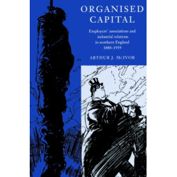 Organised Capital: Employers' Associations and Industrial Relations in Northern England, 1880–1939