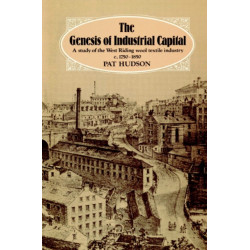 The Genesis of Industrial Capital: A Study of West Riding Wool Textile Industry, c.1750-1850