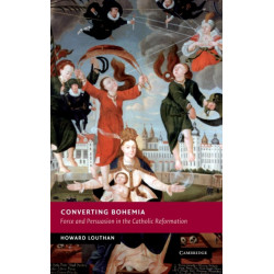 Converting Bohemia: Force and Persuasion in the Catholic Reformation
