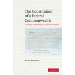 The Constitution of a Federal Commonwealth: The Making and Meaning of the Australian Constitution