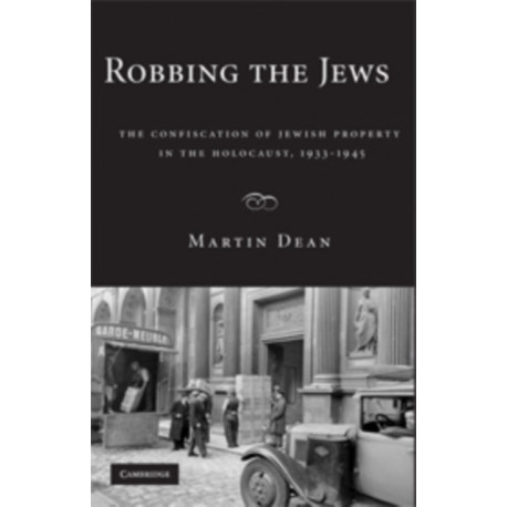 Robbing the Jews: The Confiscation of Jewish Property in the Holocaust, 1933–1945