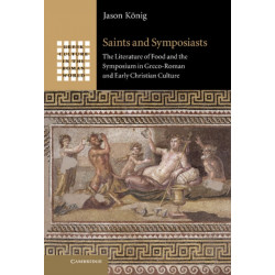 Saints and Symposiasts: The Literature of Food and the Symposium in Greco-Roman and Early Christian Culture