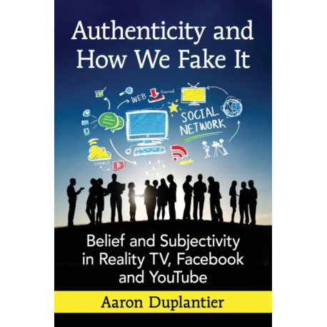 Authenticity and How We Fake It: Belief and Subjectivity in Reality TV, Facebook and YouTube