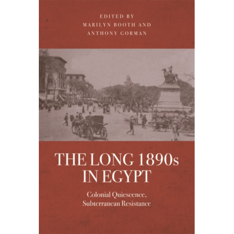 The Long 1890s in Egypt: Colonial Quiescence, Subterranean Resistance