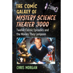 The Comic Galaxy of Mystery Science Theater 3000: Twelve Classic Episodes and the Movies They Lampoon