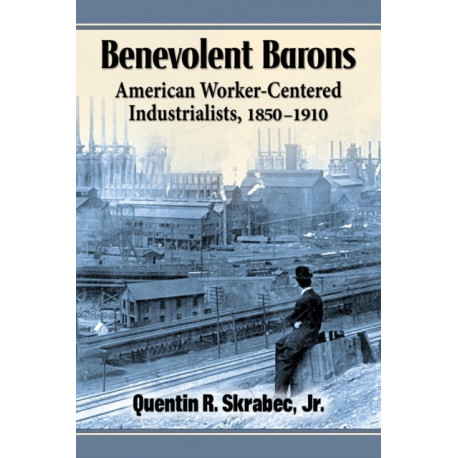 Benevolent Barons: American Worker-Centered Industrialists, 1850-1910