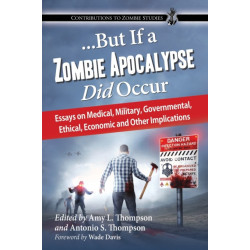 ...But If a Zombie Apocalypse Did Occur: Essays on Medical, Military, Governmental, Ethical, Economic and Other Implications