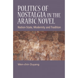 Politics of Nostalgia in the Arabic Novel: Nation-State, Modernity and Tradition