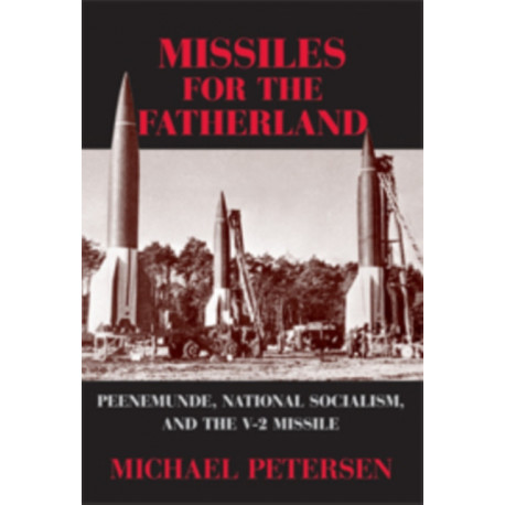 Missiles for the Fatherland: Peenemunde, National Socialism, and the V-2 Missile