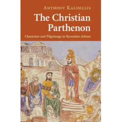 The Christian Parthenon: Classicism and Pilgrimage in Byzantine Athens