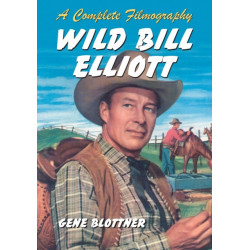 Wild Bill Elliott: A Complete Filmography
