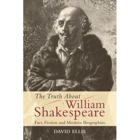 The Truth About William Shakespeare: Fact, Fiction and Modern Biographies
