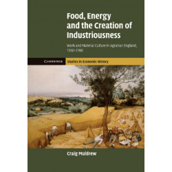 Food, Energy and the Creation of Industriousness: Work and Material Culture in Agrarian England, 1550–1780