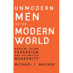 Unmodern Men in the Modern World: Radical Islam, Terrorism, and the War on Modernity