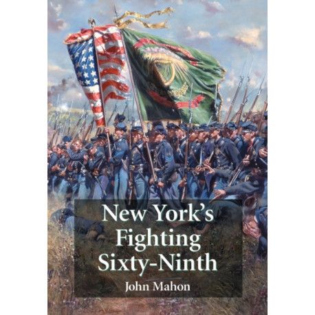 New York's Fighting Sixty-Ninth: A Regimental History of Service in the Civil War's Irish Brigade and the Great War's Rainbow Division