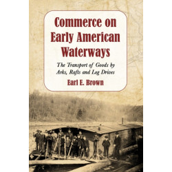 Commerce on Early American Waterways: The Transport of Goods by Arks, Rafts and Log Drives
