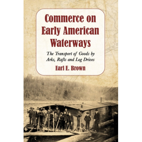 Commerce on Early American Waterways: The Transport of Goods by Arks, Rafts and Log Drives
