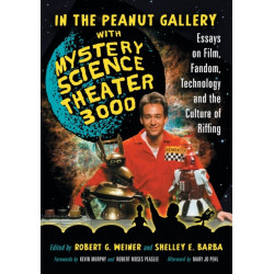 In the Peanut Gallery with Mystery Science Theatre 3000: Essays on Film, Fandom, Technology and the Culture of Riffing