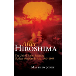 After Hiroshima: The United States, Race and Nuclear Weapons in Asia, 1945–1965