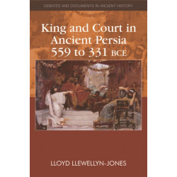 King and Court in Ancient Persia 559 to 331 BCE