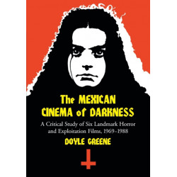 The Mexican Cinema of Darkness: A Critical Study of Six Landmark Horror and Exploitation Films, 1969-1988