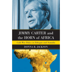 Jimmy Carter and the Horn of Africa: Cold War Policy in Ethiopia and Somalia