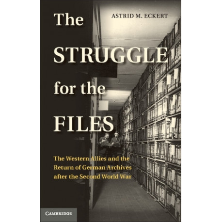 The Struggle for the Files: The Western Allies and the Return of German Archives after the Second World War