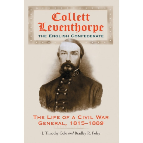 Collett Leventhorpe, the English Confederate: The Life of a Civil War General, 1815-1889