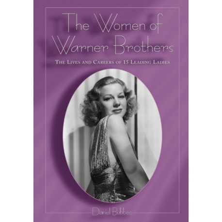 The Women of Warner Brothers: The Lives and Careers of 15 Leading Ladies, with Filmographies for Each