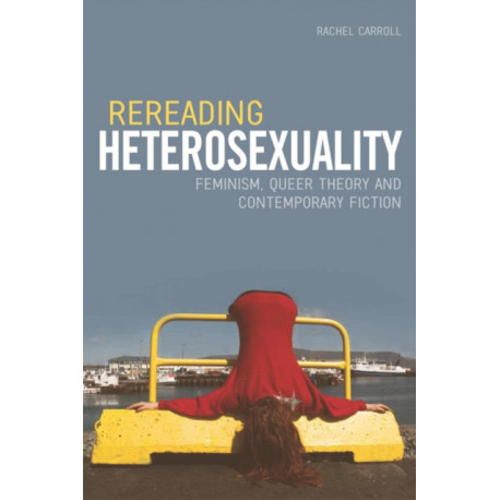 Rereading Heterosexuality: Feminism, Queer Theory and Contemporary Fiction