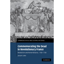 Commemorating the Dead in Revolutionary France: Revolution and Remembrance, 1789–1799