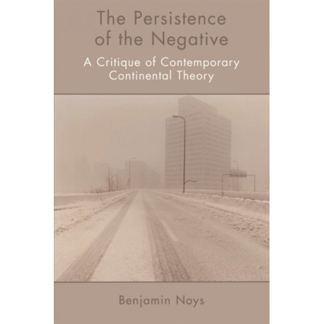 The Persistence of the Negative: A Critique of Contemporary Continental Theory
