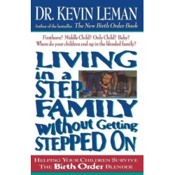Living in a Step-Family Without Getting Stepped on: Helping Your Children Survive The Birth Order Blender