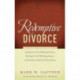 Redemptive Divorce: A Biblical Process that Offers Guidance for the Suffering Partner, Healing for the Offending Spouse, and the Best Catalyst for Restoration