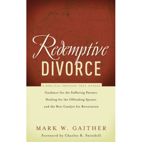 Redemptive Divorce: A Biblical Process that Offers Guidance for the Suffering Partner, Healing for the Offending Spouse, and the Best Catalyst for Restoration