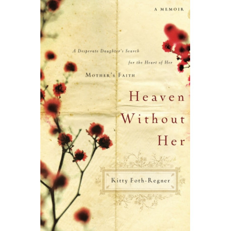 Heaven Without Her: A Desperate Daughter's Search for the Heart of Her Mother's Faith