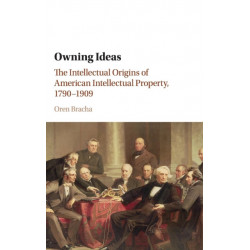 Owning Ideas: The Intellectual Origins of American Intellectual Property, 1790–1909