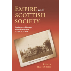 Empire and Scottish Society: The Impact of Foreign Missions at Home, c. 1790 to c. 1914