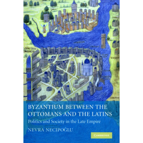 Byzantium between the Ottomans and the Latins: Politics and Society in the Late Empire