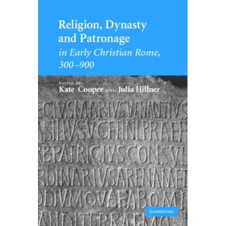 Religion, Dynasty, and Patronage in Early Christian Rome, 300–900